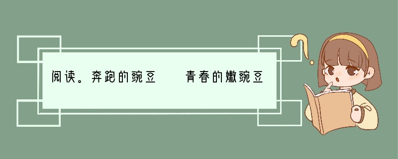 阅读。奔跑的豌豆　　青春的嫩豌豆能奔跑吗？它跑起来可快了，就像那些赤足在田野上